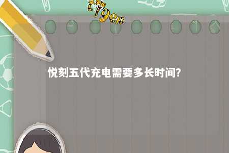 悦刻五代充电需要多长时间？ 
